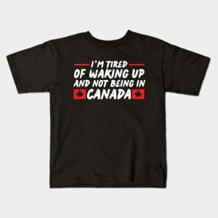 I'm Tired of Waking up and Not Bein in Canada Kids T-Shirt